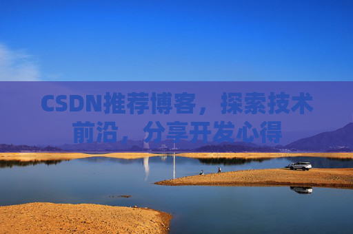 CSDN推荐博客，探索技术前沿，分享开发心得